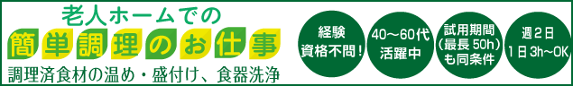 老人ホームでの簡単調理のお仕事　調理済食材の温め・盛付け、食器洗浄　経験資格不問!　40〜60代
活躍中　試用期間（最長50h）も同条件　週2日1日3h〜OK