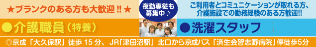 ★ブランクのある方も大歓迎‼️★　介護職員（特養）　賞与あり！！　夜勤専従も募集中♪　ご利用者とコミュニケーションが取れる方、介護施設での勤務経験のある方歓迎！！　洗濯スタッフ　賞与あり！！　◎京成「大久保駅」徒歩15分、  ＪＲ「津田沼駅」北口から京成バス「済生会習志野病院」停徒歩５分