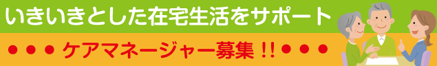 いきいきとした在宅生活をサポート　ケアマネージャー募集！！