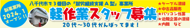 八千代市で３番目の「就労継続支援A型」事業所　軽作業スタッフ募集　新事業所2024.１オープン!!　20代〜30代がんばってます！　★ケーブル清掃★中古品販売★パソコン作業★近隣企業の清掃★内職　など