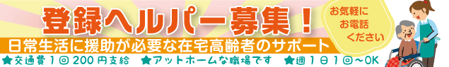 登録ヘルパー募集！　日常生活に援助が必要な在宅高齢者のサポート　★交通費1回200円支給　★アットホームな職場です　★週1日1回〜OK　お気軽にお電話ください