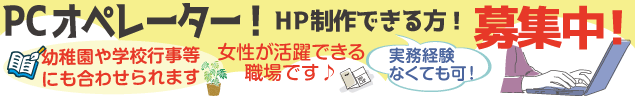 PCオペレーター!  HP制作できる方! 募集中！ 幼稚園や学校行事等にも合わせられます 女性が活躍できる職場です♪ 実務経験なくても可！